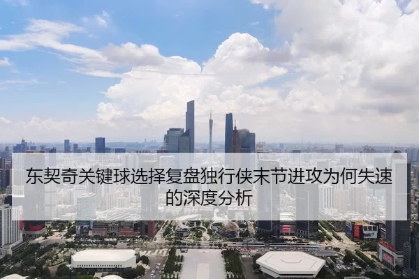 东契奇关键球选择复盘独行侠末节进攻为何失速的深度分析