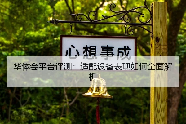 华体会平台评测：适配设备表现如何全面解析