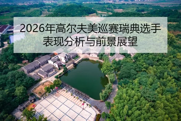 2026年高尔夫美巡赛瑞典选手表现分析与前景展望