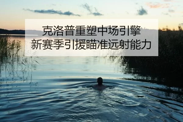 克洛普重塑中场引擎 新赛季引援瞄准远射能力