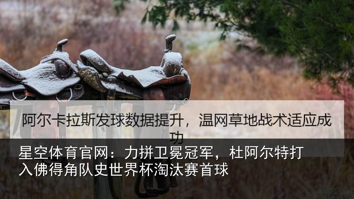 星空体育官网：力拼卫冕冠军，杜阿相关情况史世界杯淘汰赛首球