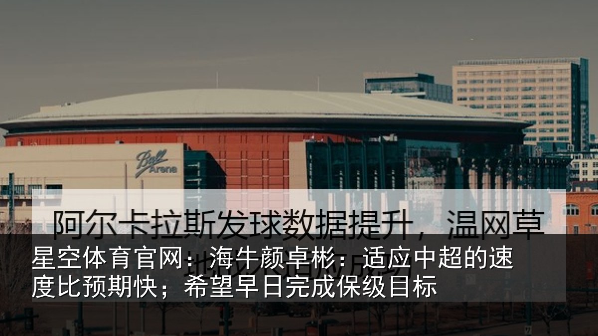 星空体育官网:海牛相关情况速度相关情况完成保级目标
