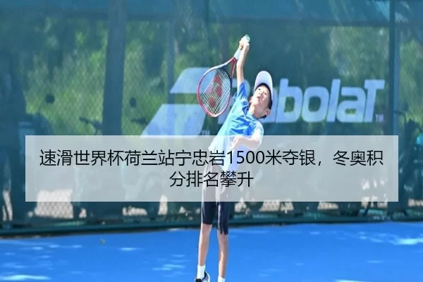 速滑世界杯荷兰站宁忠岩1500米夺银，冬奥积分排名攀升