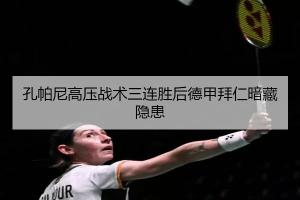 孔帕尼高压战术三连胜后德甲拜仁暗藏隐患