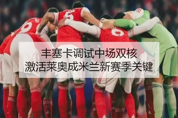 丰塞卡调试中场双核 激活莱奥成米兰新赛季关键