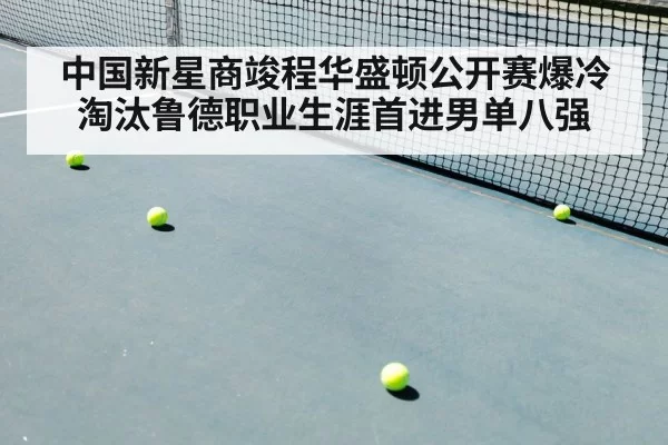 中国新星商竣程华盛顿公开赛爆冷淘汰鲁德职业生涯首进男单八强