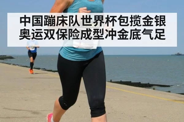 中国蹦床队世界杯包揽金银奥运双保险成型冲金底气足