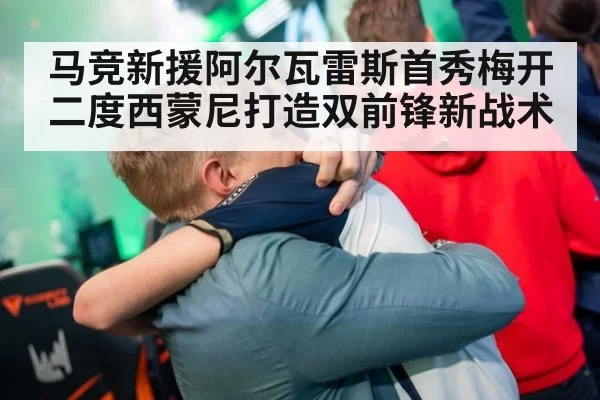 马竞新援阿尔瓦雷斯首秀梅开二度西蒙尼打造双前锋新战术