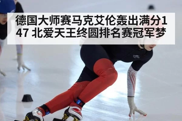 德国大师赛马克艾伦轰出满分147 北爱天王终圆排名赛冠军梦