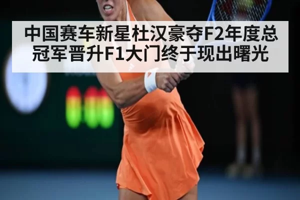 中国赛车新星杜汉豪夺F2年度总冠军晋升F1大门终于现出曙光